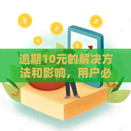 逾期10元的解决方法和影响，用户必看！