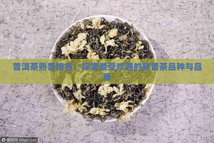 普洱茶熟普排名：探索更受欢迎的熟普茶品种与品质