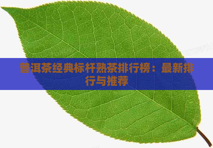 普洱茶经典标杆熟茶排行榜：最新排行与推荐