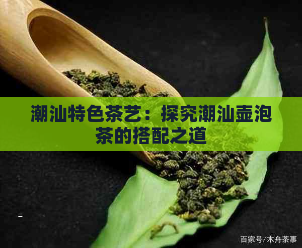 潮汕特色茶艺：探究潮汕壶泡茶的搭配之道