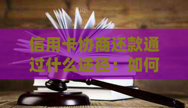 信用卡协商还款通过什么途径：如何申请及结果处理时间。