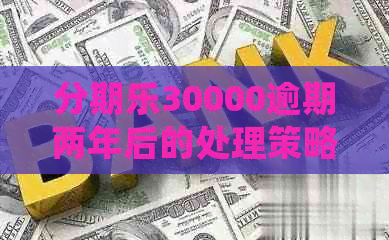 30000逾期两年后的处理策略与可能后果分析