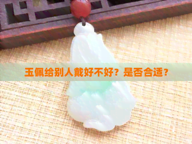 玉佩给别人戴好不好？是否合适？