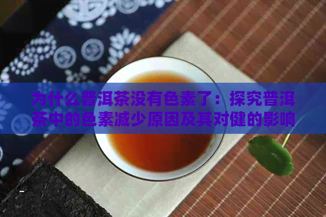 为什么普洱茶没有色素了：探究普洱茶中的色素减少原因及其对健的影响