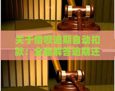 关于借呗逾期自动扣款：全面解答逾期还款、自动扣款及如何避免逾期问题