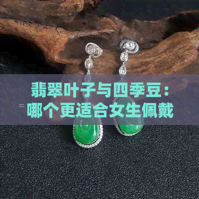 翡翠叶子与四季豆：哪个更适合女生佩戴？探讨选购与佩戴的注意事项