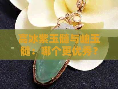 高冰紫玉髓与岫玉髓：哪个更优秀？