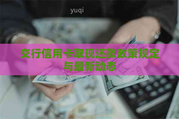 交行信用卡取现还款政策规定与最新动态