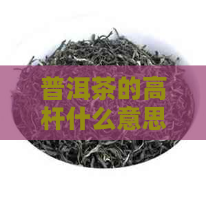 普洱茶的高杆什么意思