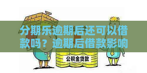 逾期后还可以借款吗？逾期后借款影响及还款方式解析