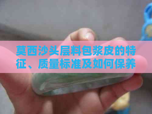 莫西沙头层料包浆皮的特征、质量标准及如何保养：一篇全面的指南