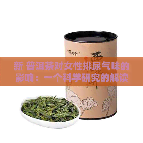 新 普洱茶对女性排尿气味的影响：一个科学研究的解读