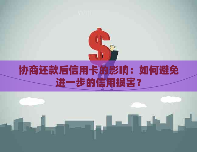 协商还款后信用卡的影响：如何避免进一步的信用损害？