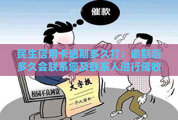 民生信用卡逾期多久打：逾期后多久会联系您及联系人进行？