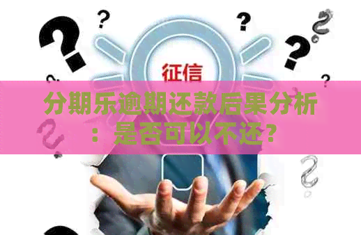 逾期还款后果分析：是否可以不还？