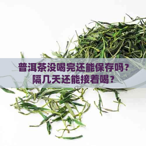 普洱茶没喝完还能保存吗？隔几天还能接着喝？