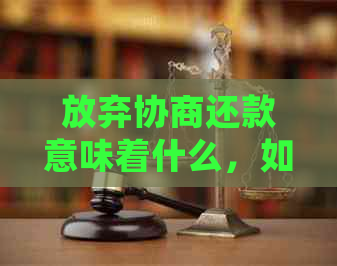 放弃协商还款意味着什么，如何处理？下一步应该怎么做？