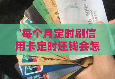 '每个月定时刷信用卡定时还钱会怎么样'——关于信用卡还款计划的探讨