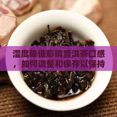 湿度降低影响普洱茶口感，如何调整和保存以保持品质？