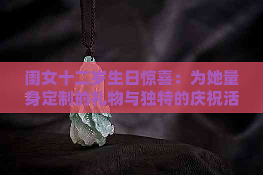 闺女十二岁生日惊喜：为她量身定制的礼物与独特的庆祝活动