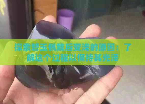 探索碧玉佩戴后变浅的原因：了解这个过程以保持其光泽