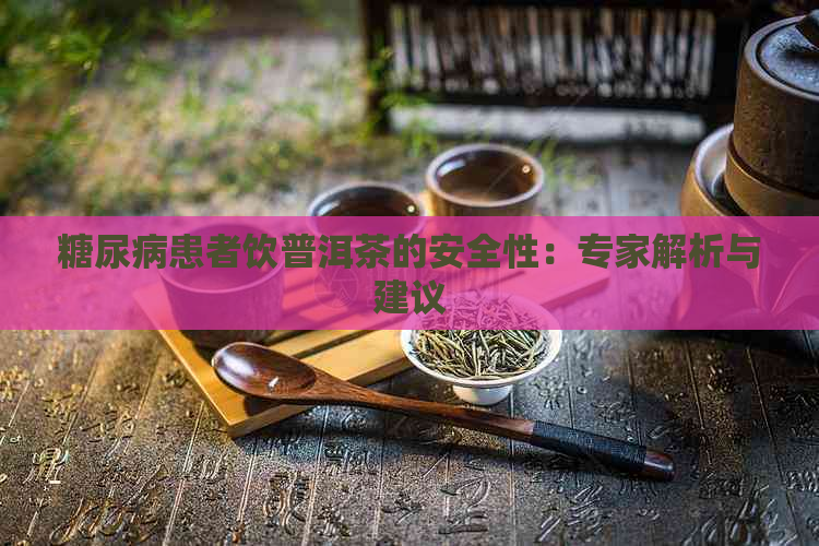 糖尿病患者饮普洱茶的安全性：专家解析与建议