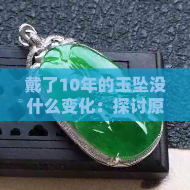 戴了10年的玉坠没什么变化：探讨原因与保养技巧