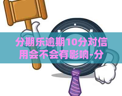 逾期10分对信用会不会有影响-逾期几分有事吗