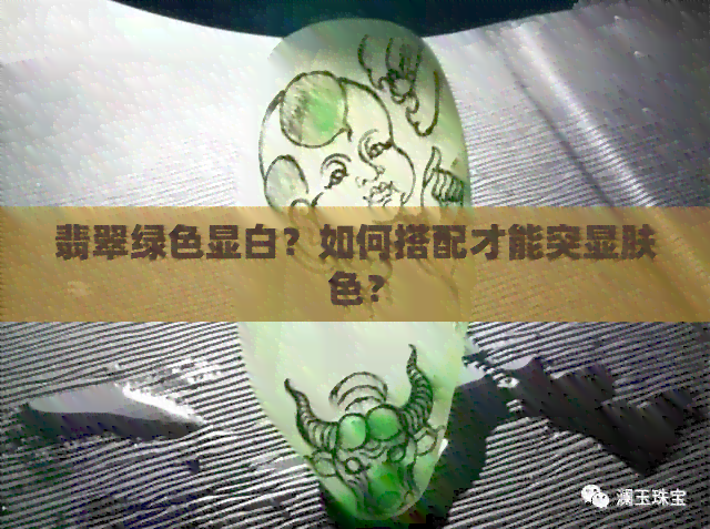 翡翠绿色显白？如何搭配才能突显肤色？