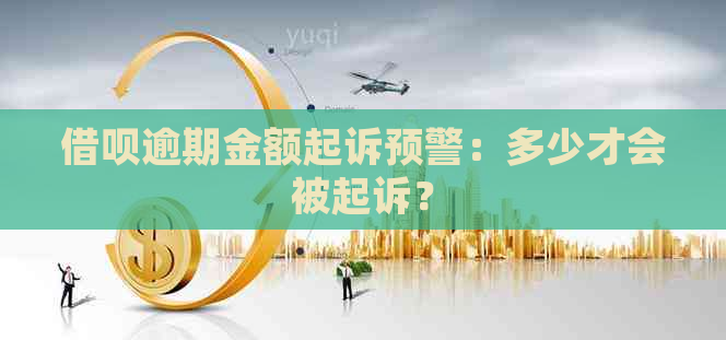 借呗逾期金额起诉预警：多少才会被起诉？