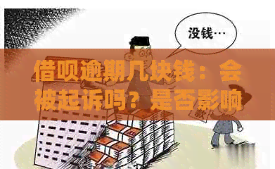 借呗逾期几块钱：会被起诉吗？是否影响？逾期费用是多少？