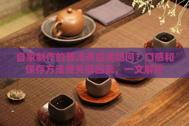 自家制作的普洱茶品质如何？口感和保存方法是关键因素，一文解析