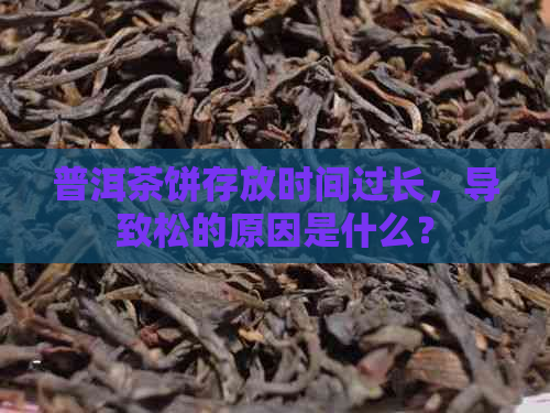 普洱茶饼存放时间过长，导致松的原因是什么？