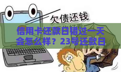 信用卡还款日错过一天会怎么样？23号还款日28号还完是否会产生影响？