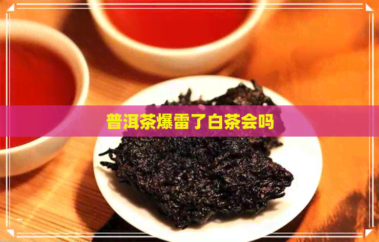 普洱茶爆雷了白茶会吗