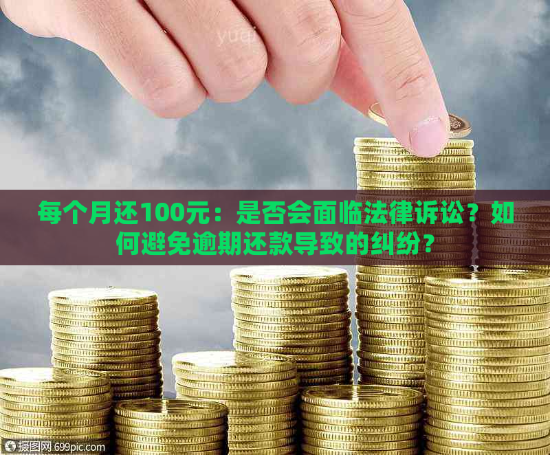 每个月还100元：是否会面临法律诉讼？如何避免逾期还款导致的纠纷？