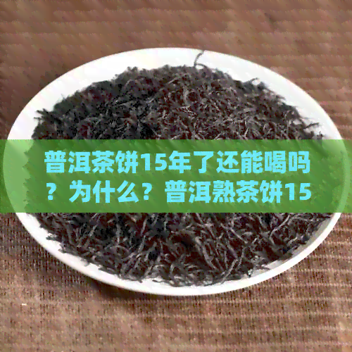 普洱茶饼15年了还能喝吗？为什么？普洱熟茶饼15年以上一般多少钱？