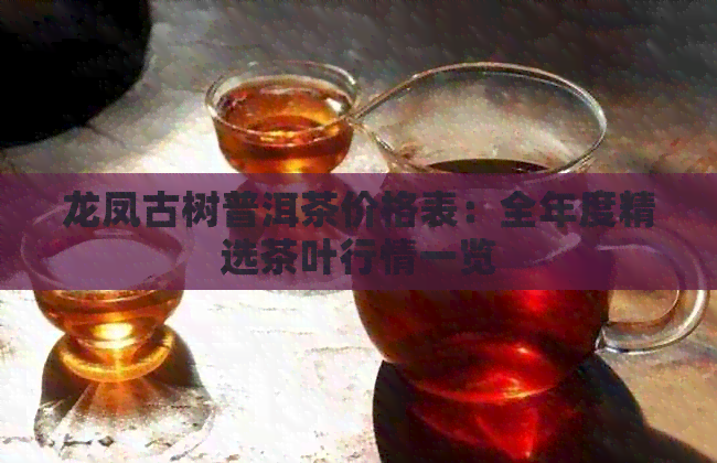 龙凤古树普洱茶价格表：全年度精选茶叶行情一览