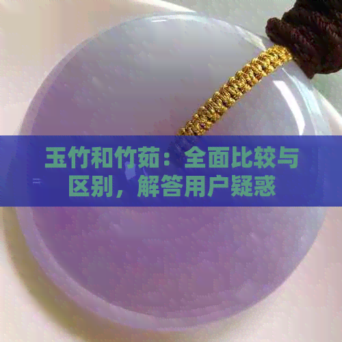 玉竹和竹茹：全面比较与区别，解答用户疑惑