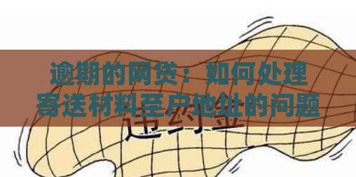 逾期的网贷：如何处理寄送材料至户地址的问题