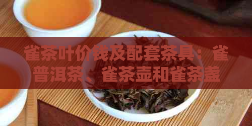 雀茶叶价钱及配套茶具：雀普洱茶、雀茶壶和雀茶盏的价值