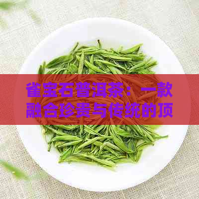 雀宝石普洱茶：一款融合珍贵与传统的顶级熟茶