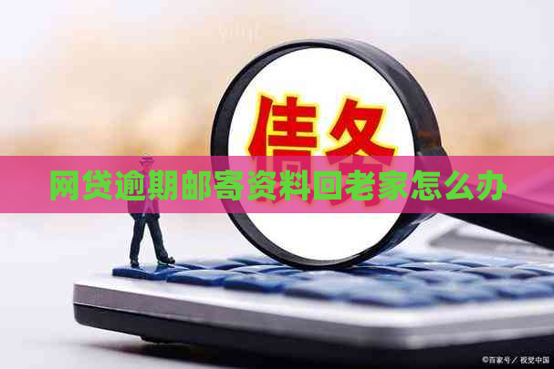 网贷逾期邮寄资料回老家怎么办