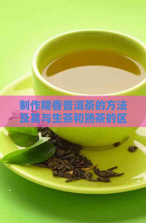 制作糯香普洱茶的方法及其与生茶和熟茶的区别