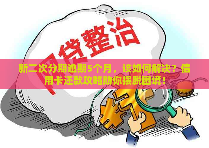 新二次分期逾期5个月，该如何解决？信用卡还款攻略助你摆脱困境！