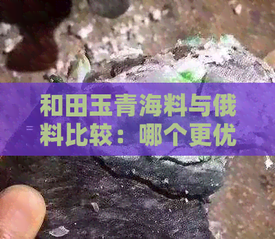 和田玉青海料与俄料比较：哪个更优质？