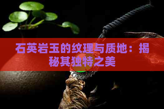 石英岩玉的纹理与质地：揭秘其独特之美