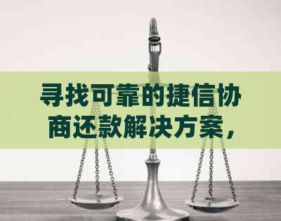 寻找可靠的捷信协商还款解决方案，确保逾期问题得到有效解决