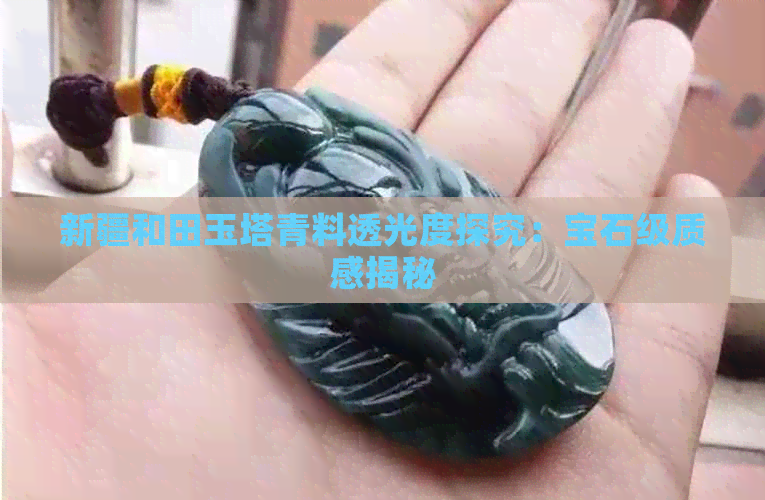 新疆和田玉塔青料透光度探究：宝石级质感揭秘