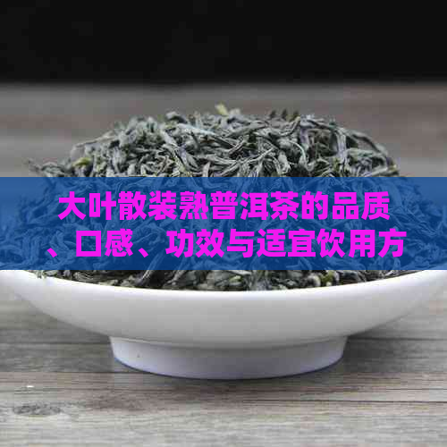 大叶散装熟普洱茶的品质、口感、功效与适宜饮用方法：一篇全面解答